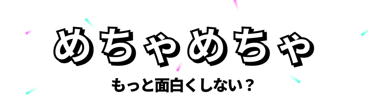 めちゃめちゃ — もっと面白くしない？